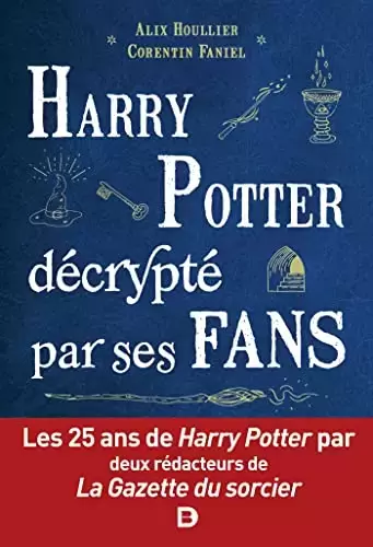 Livres Harry Potter et Animaux Fantastiques - Harry Potter décrypté par ses fans: Les 25 ans de Harry Potter par deux rédacteurs de la Gazette du sorcier